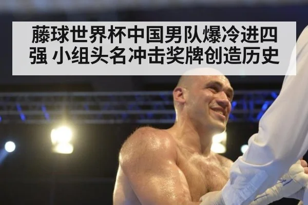 藤球世界杯中国男队爆冷进四强 小组头名冲击奖牌创造历史