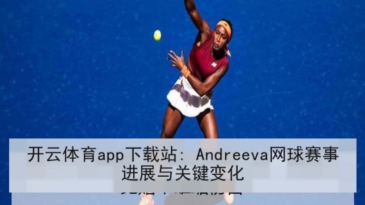 开云体育app下载站: Andreeva网球赛事进展与关键变化 开云体育app下载站: Andreeva网球赛事进展与关键变化