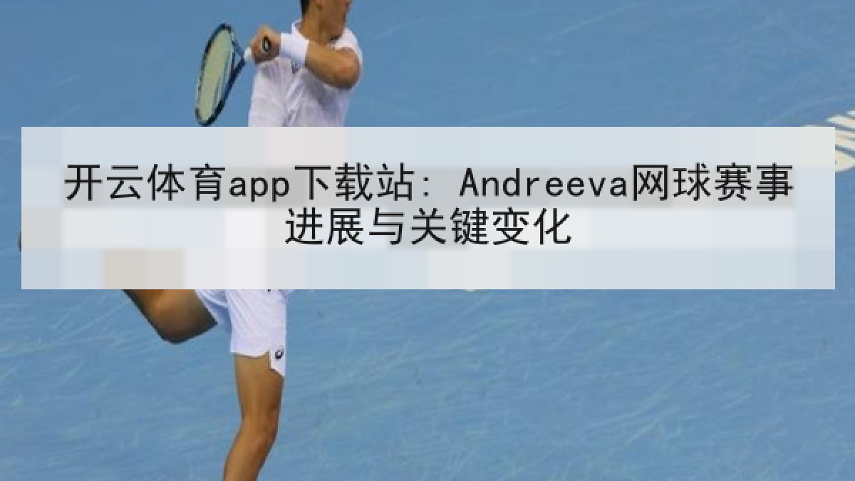 开云体育app下载站: Andreeva网球赛事进展与关键变化
