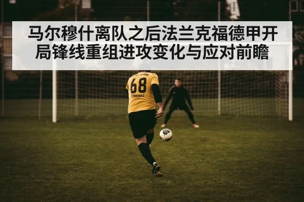 马尔穆什离队之后法兰克福德甲开局锋线重组进攻变化与应对前瞻